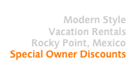Modern Style
Vacation Rentals
Rocky Point, Mexico
Special Owner Discounts